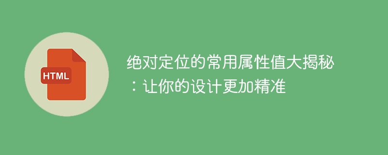 绝对定位的常用属性值大揭秘:让你的设计更加精准