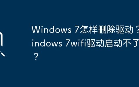如何在Windows 7中卸载驱动程序？解决 Windows 7无法启动Wi-Fi驱动的问题