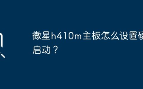 微星h410m主板如何在BIOS中配置硬盘启动？