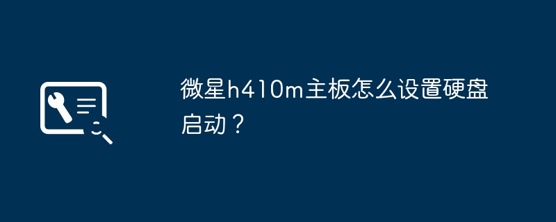 微星h410m主板如何在BIOS中配置硬盘启动?