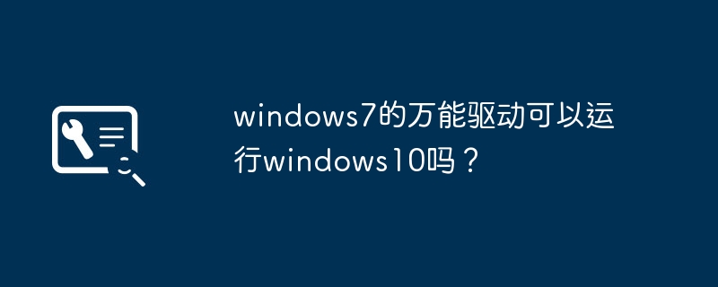 windows7的万能驱动可以运行windows10吗?