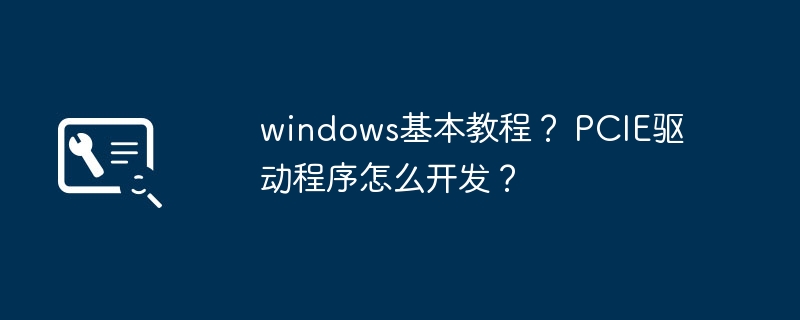 windows基本教程? pcie驱动程序怎么开发?