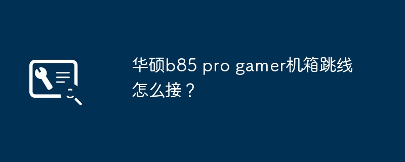 华硕b85 pro gamer机箱跳线怎么接?