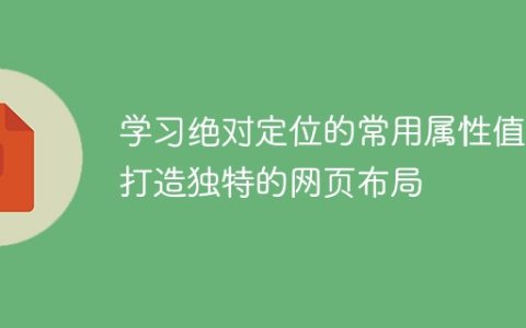 学习绝对定位的常用属性值，打造独特的网页布局