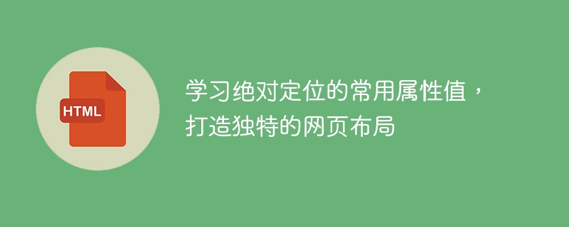 学习绝对定位的常用属性值,打造独特的网页布局