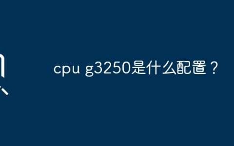 G3250 CPU有什么规格和配置？
