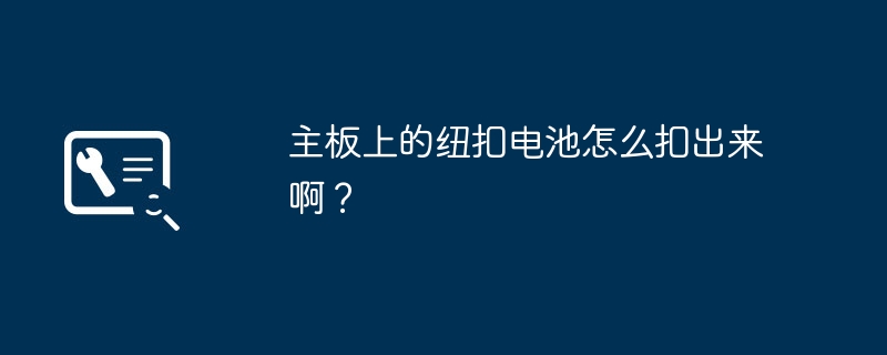 主板上的纽扣电池怎么扣出来啊?