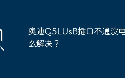奥迪Q5L车载USB插口失效无法充电，如何解决？