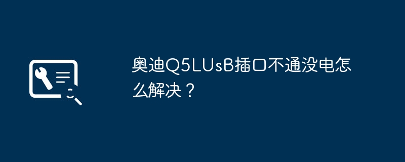 奥迪q5lusb插口不通没电怎么解决?