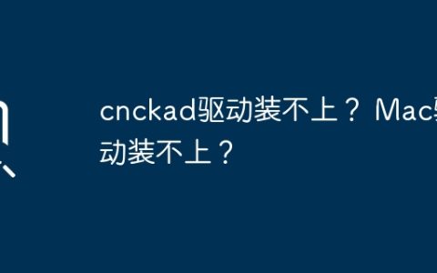 无法成功安装cnckad驱动？无法在Mac上安装驱动程序？