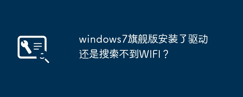 windows7旗舰版安装了驱动还是搜索不到wifi?