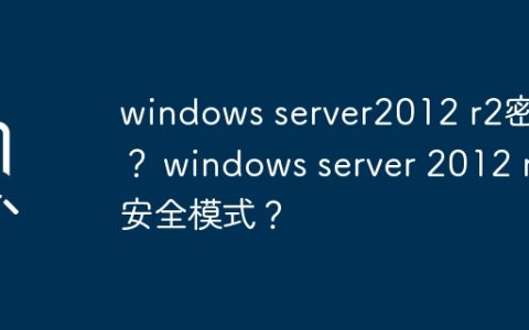 如何获取Windows Server 2012 R2密钥并进入安全模式？