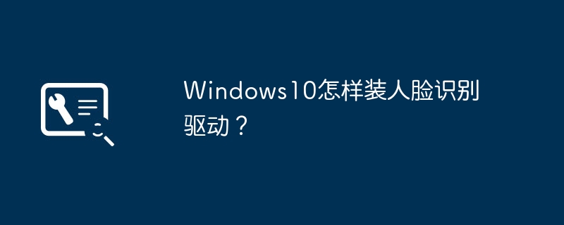 windows10怎样装人脸识别驱动?