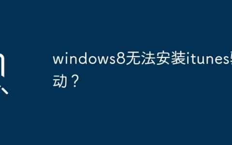 iTunes驱动安装失败问题在Windows 8系统中如何解决？