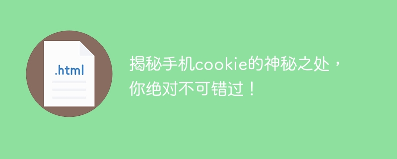 揭秘手机cookie的神秘之处,你绝对不可错过!