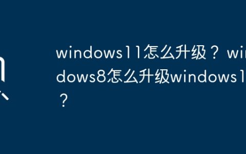 windows11怎么升级？ windows8怎么升级windows11？