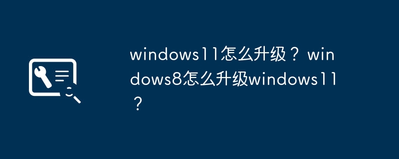 windows11怎么升级? windows8怎么升级windows11?