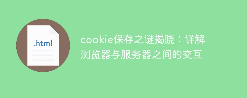 cookie保存之谜揭晓:详解浏览器与服务器之间的交互