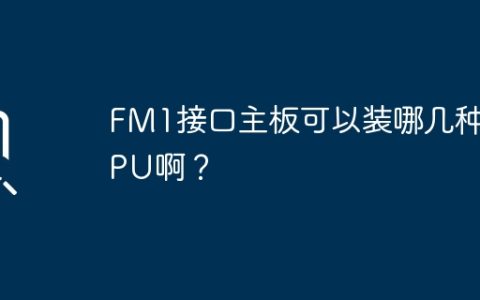 可兼容的CPU类型有哪些适用于FM1接口的主板？