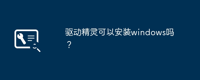 驱动精灵可以安装windows吗?