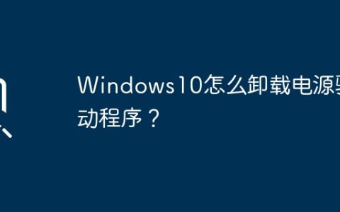 如何卸载Windows10的电源驱动程序？