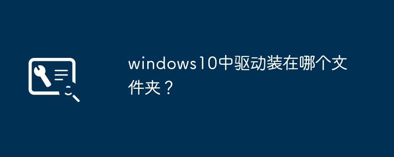 windows10中驱动装在哪个文件夹?