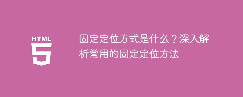 固定定位方式是什么?深入解析常用的固定定位方法