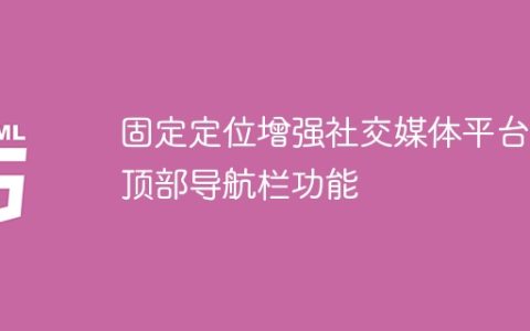 提升社交媒体平台顶部导航栏功能的固定定位效果