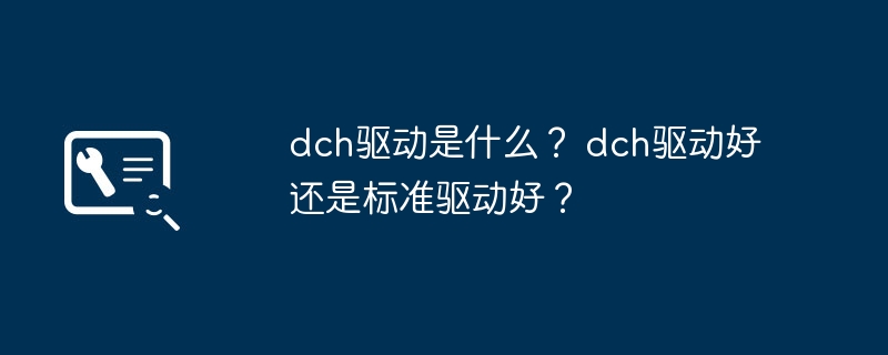 dch驱动是什么? dch驱动好还是标准驱动好?
