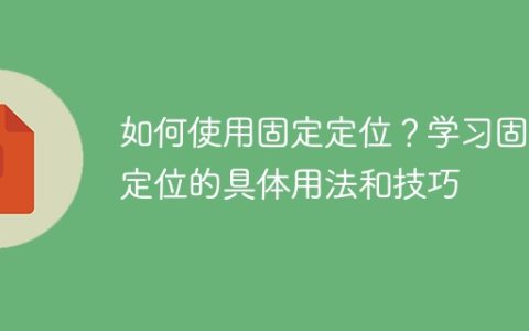 学习如何使用固定定位：掌握固定定位的用法和技巧