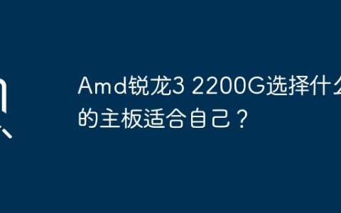 Amd锐龙3 2200G选择什么样的主板适合自己？