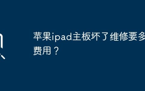 iPad的主板损坏需要维修的费用是多少？