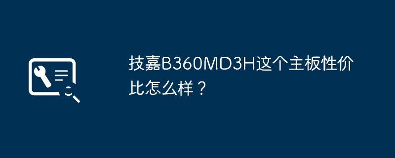 技嘉B360MD3H主板的性价比如何?
