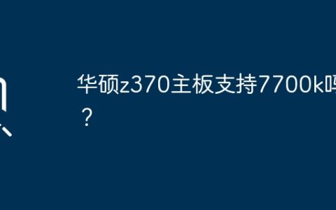 Z370主板是否兼容Intel 7700k处理器？
