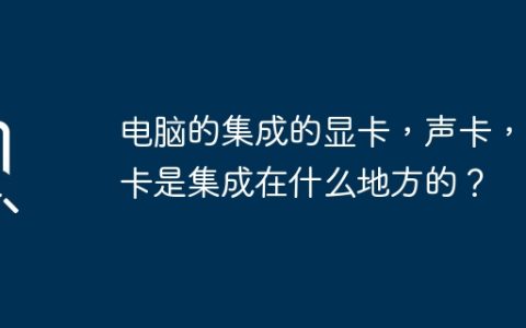 电脑中集成了显卡、声卡和网卡的位置是哪里？