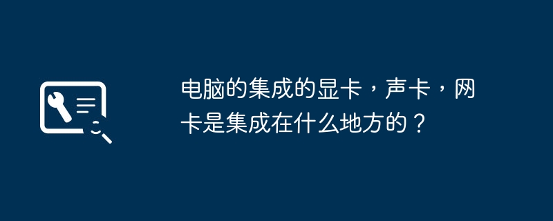 电脑中集成了显卡、声卡和网卡的位置是哪里?