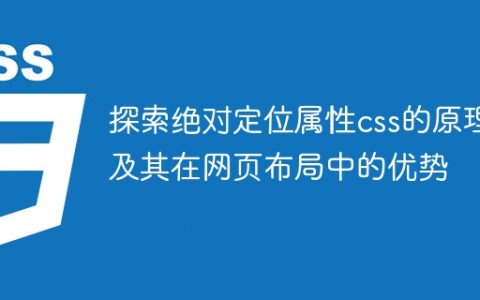 深入理解CSS中绝对定位的机制以及其在网页布局中的优点