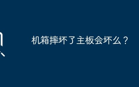 摔坏机箱会导致主板损坏吗？