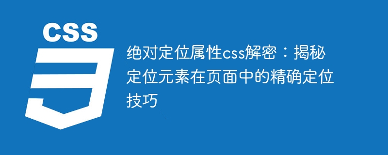 绝对定位属性css解密:揭秘定位元素在页面中的精确定位技巧