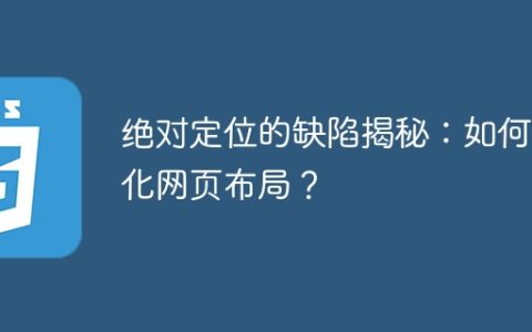 揭示绝对定位的不足之处：优化网页布局的秘诀是什么？