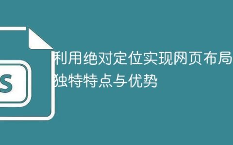 探索绝对定位在网页布局中的独特特点和优越性