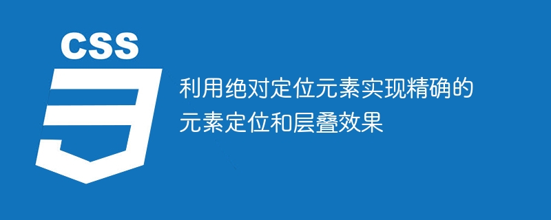 利用绝对定位元素实现精确的元素定位和层叠效果