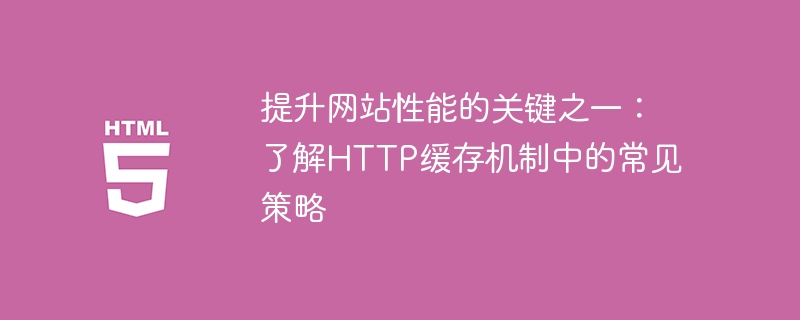 提升网站性能的关键之一:了解http缓存机制中的常见策略