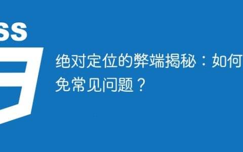 揭示绝对定位的缺点并提出解决方案：常见问题的规避策略