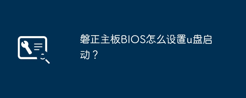 磐正主板bios怎么设置u盘启动?