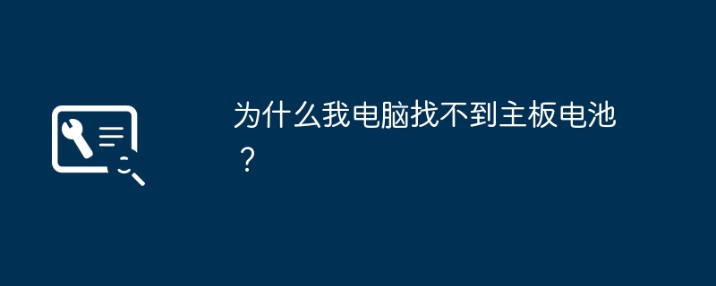 为什么我电脑找不到主板电池?