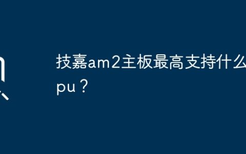 AM2主板的最高支持的CPU型号是什么？
