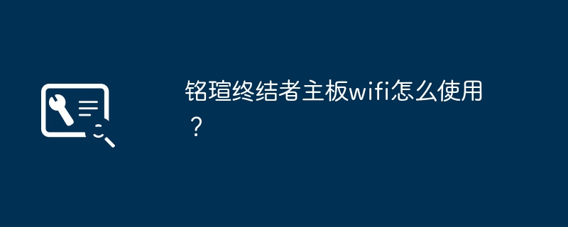 如何在铭瑄终结者主板上启用WiFi功能?