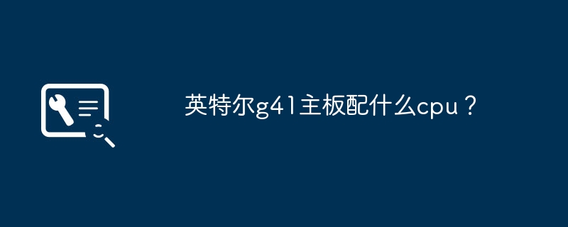 英特尔g41主板配什么cpu?