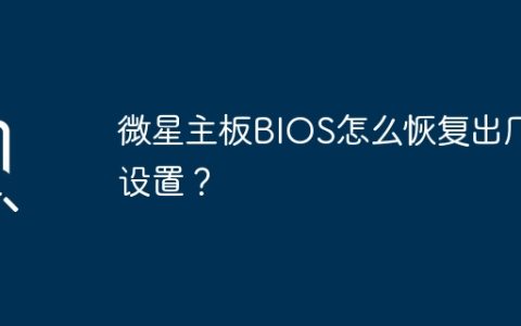 如何将微星主板BIOS恢复到默认设置？